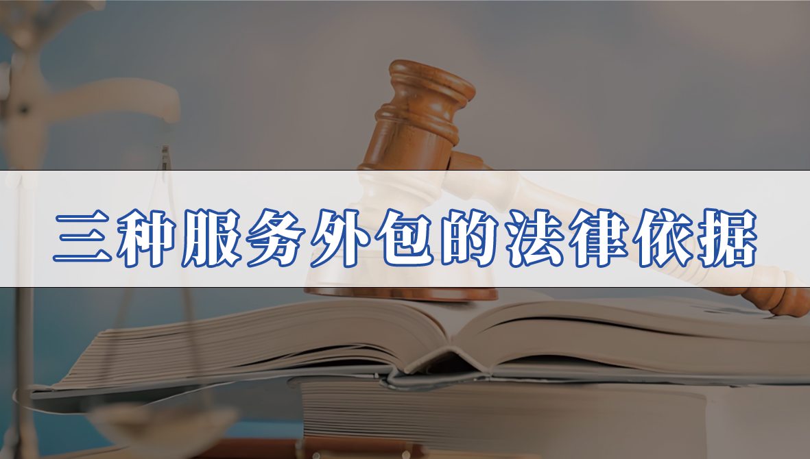 解析各类外包服务（业务、劳务、人力等外包服务）的法律政策框架与本质特征